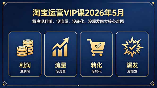 淘宝运营VIP课2026年5月：解决没利润、没流量、没转化、没爆发四大核心难题-选优云网创