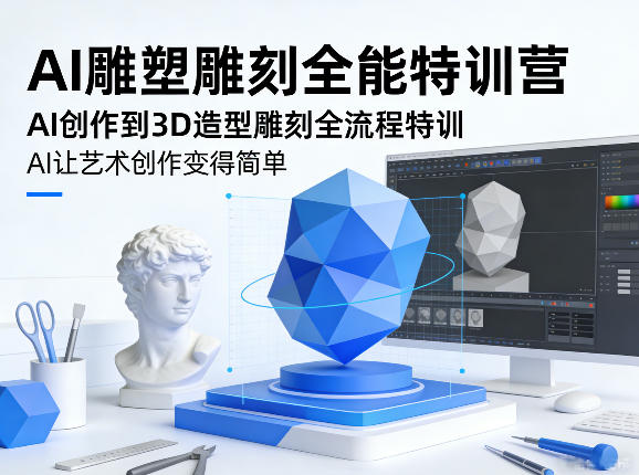 AI雕塑雕刻全能特训营，AI创作到3D造型雕刻全流程特训，AI让艺术创作变得简单-选优云网创