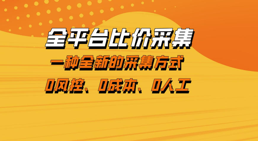 全平台比价采集，一个稳定的数据采集项目，区别于传统的玩法不风控，零成本操作【揭秘】-选优云网创