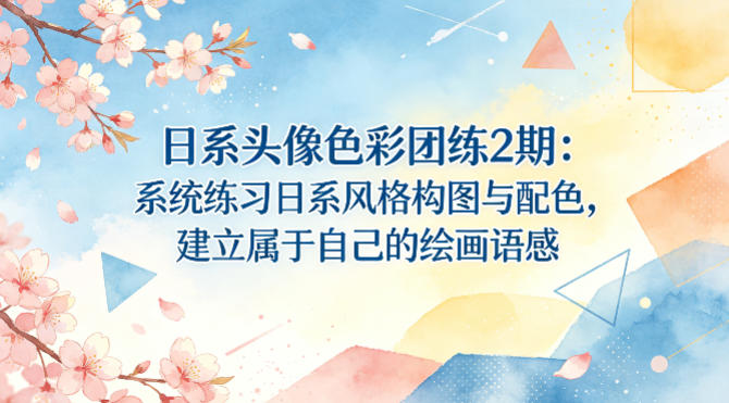 日系头像色彩团练2期：系统练习日系风格构图与配色，建立属于自己的绘画语感-选优云网创