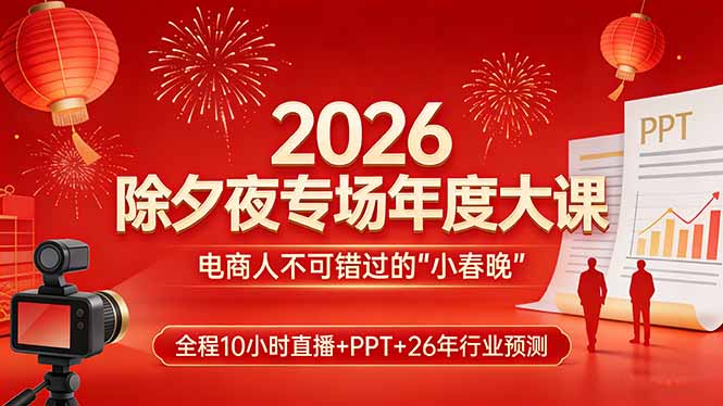 2026除夕夜专场年度大课,全程10小时直播+PPT+26年行业预测,是电商人不可错过的“小春晚”-选优云网创