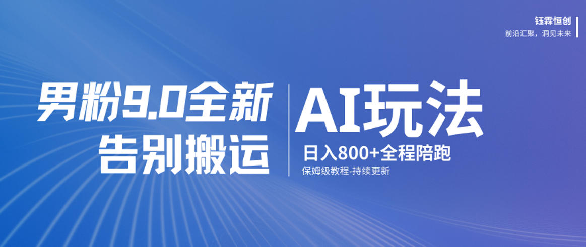 男粉9.0全新AI玩法,告别搬运,日入800+从0到1保姆级教程-选优云网创