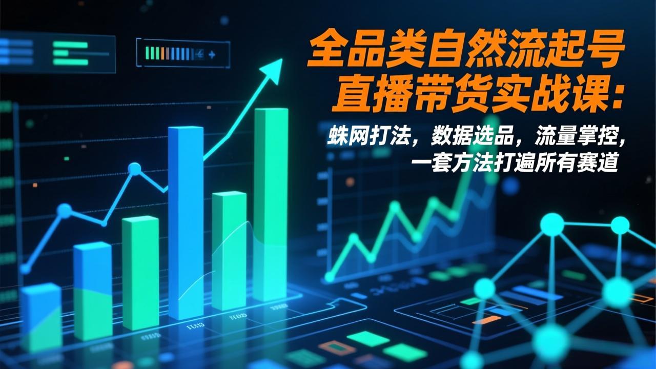 全品类自然流起号直播带货实战课：蛛网打法，数据选品，流量掌控，一套方法打遍所有赛道-选优云网创