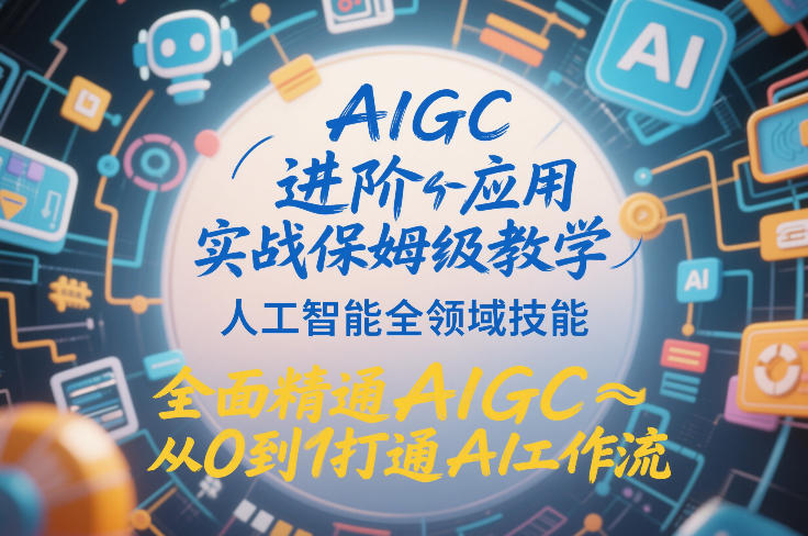 AIGC进阶应用实战保姆级教学，人工智能全领域技能，全面精通AIGC从0到1打通AI工作流-选优云网创
