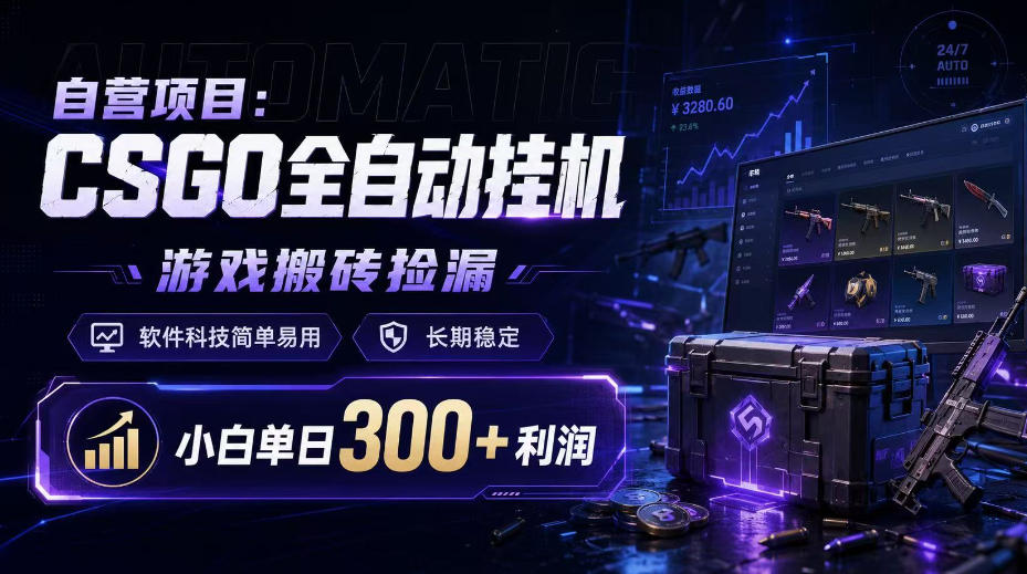 自营项目：CSGO全自动挂G，游戏搬砖捡漏，软件科技简单易用，长期稳定，小白单日300+利润【揭秘】-选优云网创