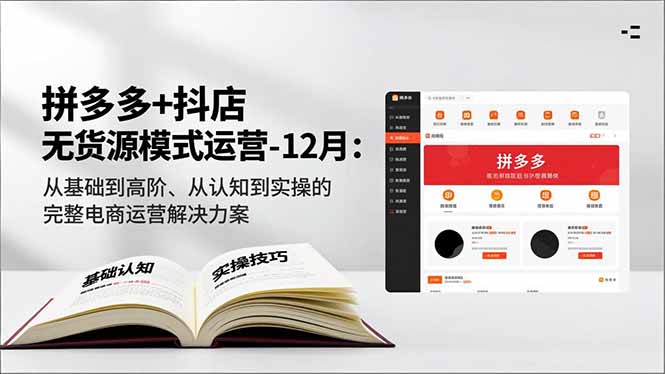 拼多多+抖店无货源模式运营-12月：从基础到高阶、从认知到实操的完整电商运营解决方案-选优云网创