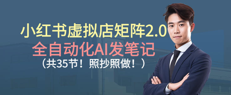 小红书虚拟店矩阵2.0，全自动化AI发笔记，照抄照做(共35节)-选优云网创