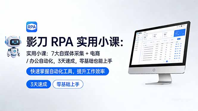 影刀 RPA 实用小课：7 大自媒体采集 + 电商 / 办公自动化，3 天速成，零基础也能上手-选优云网创