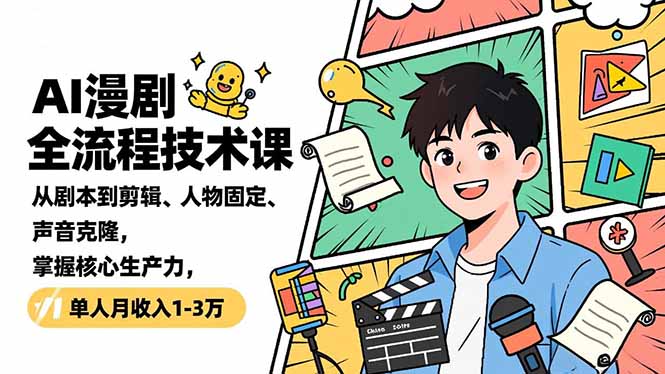 AI漫剧全流程技术课，从剧本到剪辑、人物固定、声音克隆，掌握核心生产力，单人月收入1-3万-选优云网创