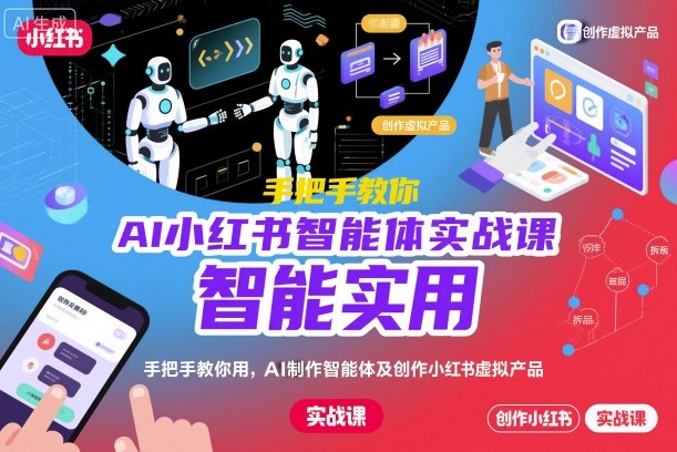 AI小红书智能体实战课，手把手教你用AI制作智能体及创作小红书虚拟产品，提效+内容商业化-选优云网创