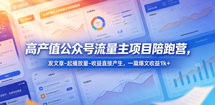 高产值公众号流量主项目陪跑营，发文章-起播放量-收益直接产生，一篇爆文收益1k+-选优云网创
