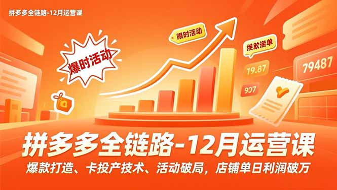 拼多多全链路-12月运营课，爆款打造、卡投产技术、活动破局，店铺单日利润破万-选优云网创