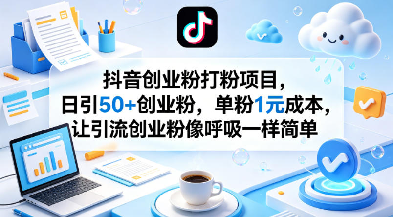 抖音创业粉打粉项目，日引50+创业粉，单粉1元成本，让引流创业粉像呼吸一样简单-选优云网创