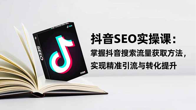抖音SEO实战引流课:掌握抖音搜索流量获取方法,实现精准引流与转化提升-选优云网创