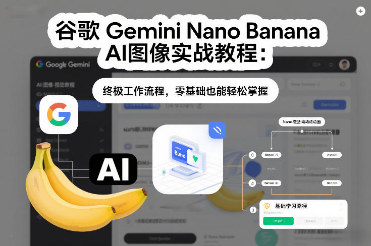 谷歌Gemini Nano Banana AI图像实战教程：终极工作流程，零基础也能轻松掌握-选优云网创