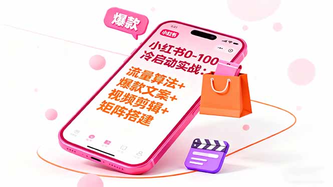 小红书0-100冷启动实战：流量算法+爆款选品+爆款文案+视频剪辑+矩阵搭建-选优云网创