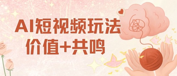 AI短视频玩法，价值+共鸣玩法，单号每天收益7张小白可玩，操作简单-选优云网创