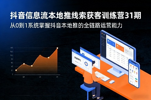 抖音信息流本地推线索获客训练营31期，从0到1系统掌握抖音本地推的全链路运营能力(更新0421)-选优云网创