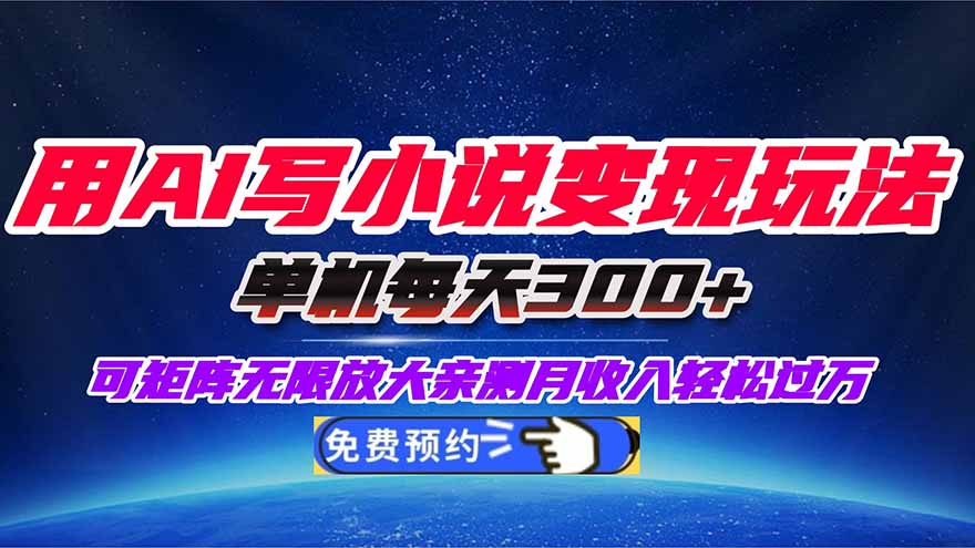用AI写小说变现玩法，单机每天300+可矩阵无限放大，亲测小白也能轻松月…-选优云网创