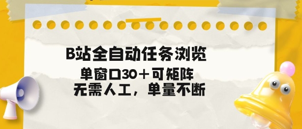 B站全自动任务浏览，单窗口30+可矩阵操作，无需人工单量不断【揭秘】-选优云网创