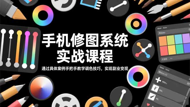 手机修图系统实战课程，通过具体案例手把手教学调色技巧，实现副业变现-选优云网创