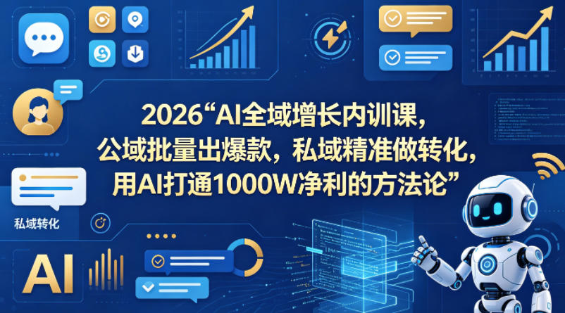 2026AI全域增长内训课，公域批量出爆款，私域精准做转化，用AI打通1000W净利的方法论-选优云网创