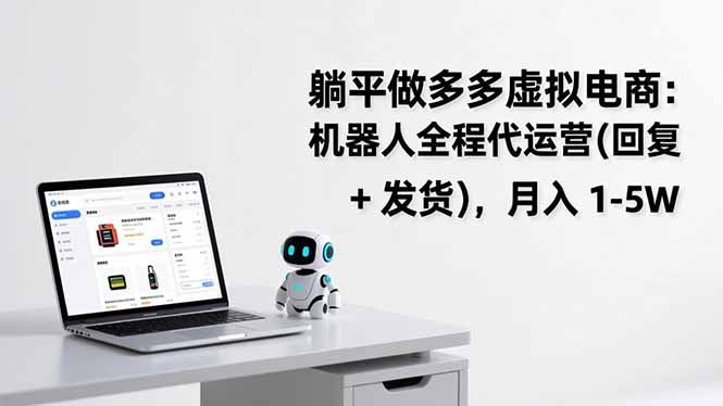 躺平做多多虚拟电商:机器人全程代运营(回复 + 发货-选优云网创