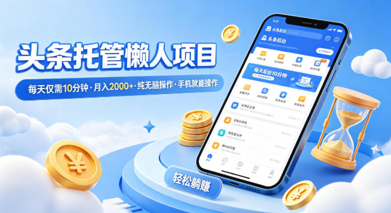 头条托管懒人项目，每天仅需10分钟，月入2000+，纯无脑操作，手机就能操作【揭秘】-选优云网创