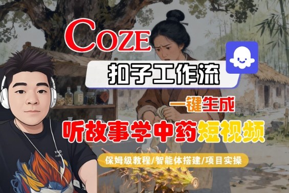 Coze扣子智能体工作流一键生成“听故事学中药“短视频，全流程保姆级教学-选优云网创
