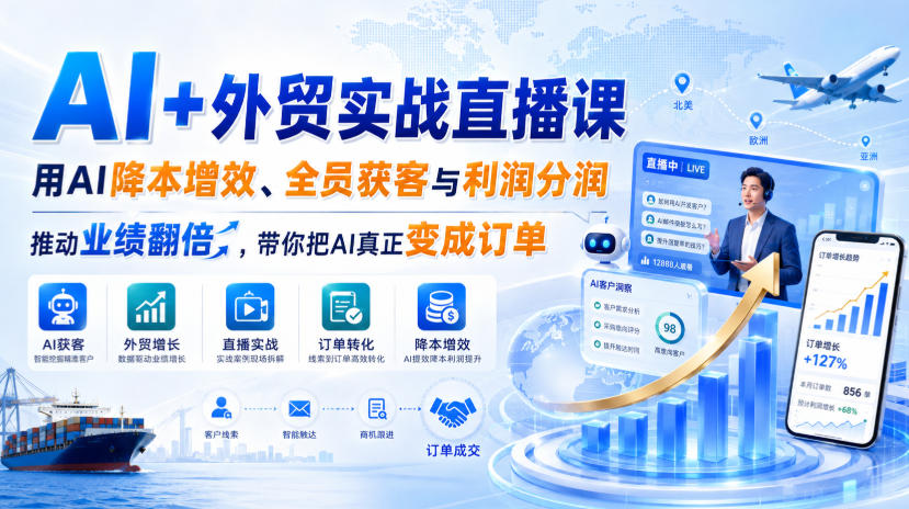 AI+外贸实战直播课，用AI降本增效、全员获客与利润分润，推动业绩翻倍，带你把AI真正变成订单（26.08.31）-选优云网创