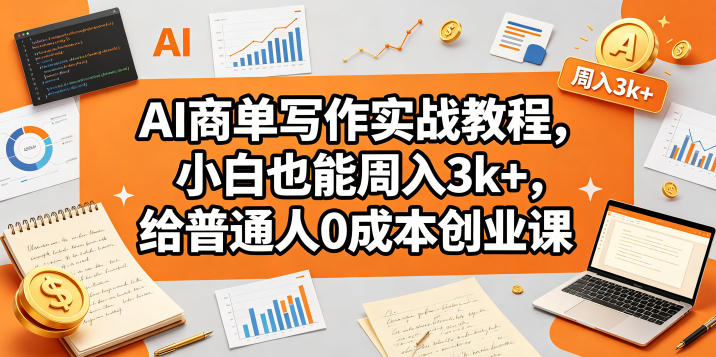 AI商单写作实战教程，小白也能周入3k+，给普通人0成本创业课-选优云网创