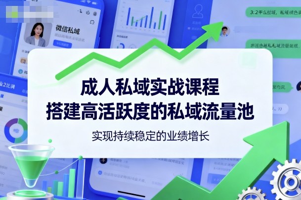 成人私域实战课程，搭建高活跃度的私域流量池，实现持续稳定的业绩增长-选优云网创