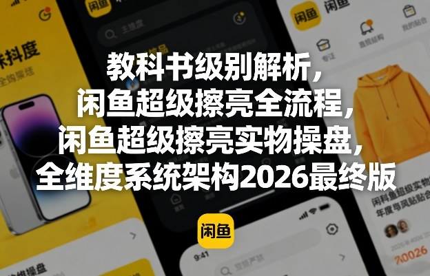 教科书级别解析，闲鱼超级擦亮全流程，闲鱼超级擦亮实物操盘，全维度系统架构2026最终版-选优云网创