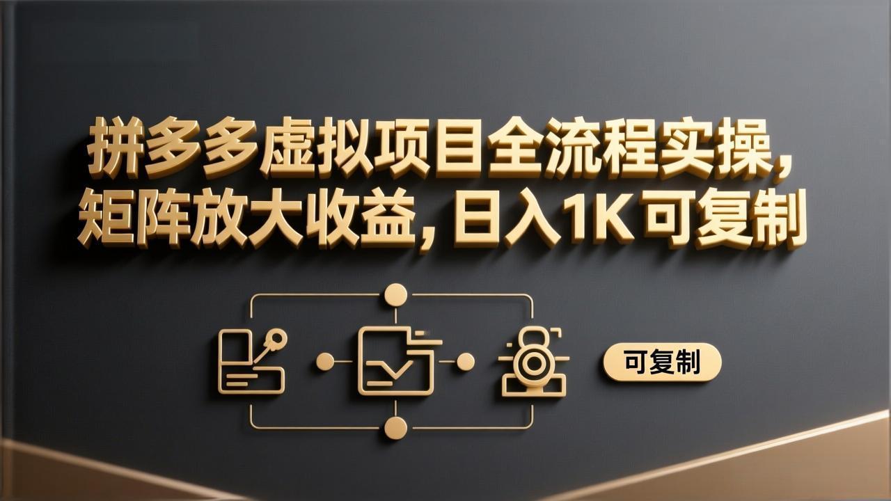 拼多多虚拟项目全流程实操，矩阵放大收益，日入 1K 可复制-选优云网创