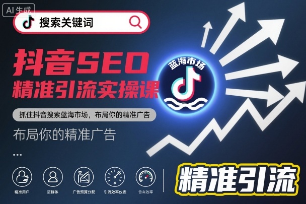 抖音SEO精准引流实操课，抓住抖音搜索蓝海市场，布局你的精准广告-选优云网创