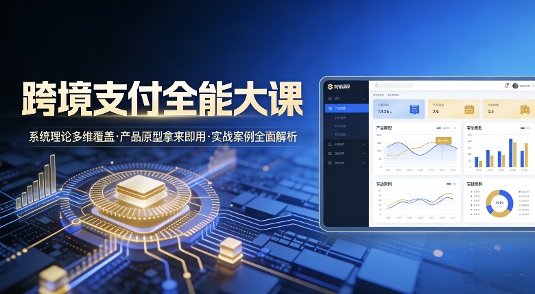 跨境支付全能大课，系统理论多维覆盖，产品原型拿来即用，实战案例全面解析-选优云网创