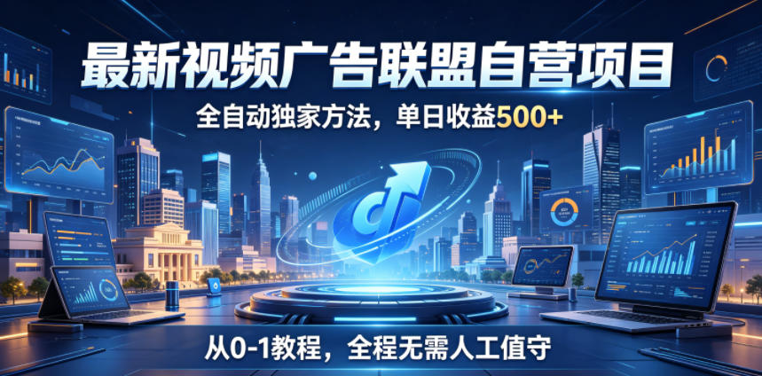 最新视频广告联盟自营项目，全自动独家方法，单日收益500+，从0-1教程，全程无需人工值守【揭秘】-选优云网创