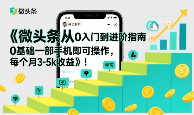 微头条从0入门到进阶指南，0基础一部手机即可操作，每个月3-5k收益-选优云网创