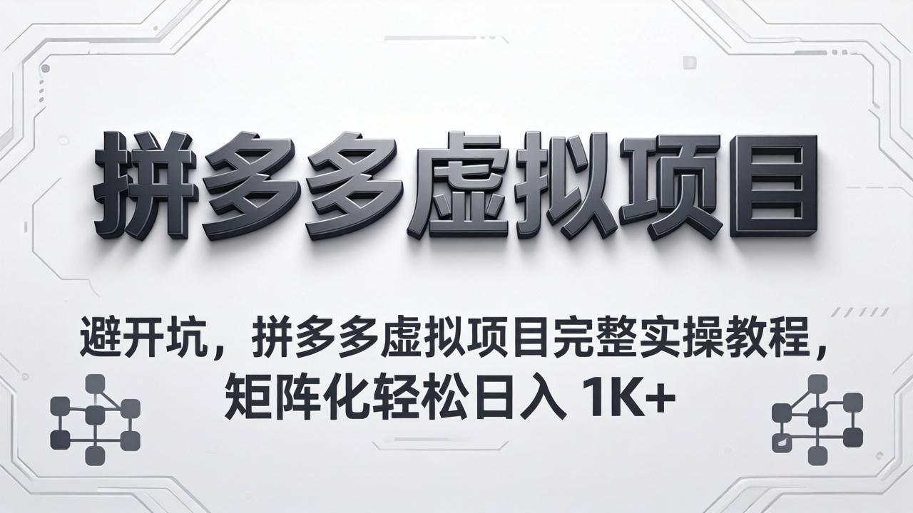 避开坑，拼多多虚拟项目完整实操教程，矩阵化轻松日入 1K+-选优云网创