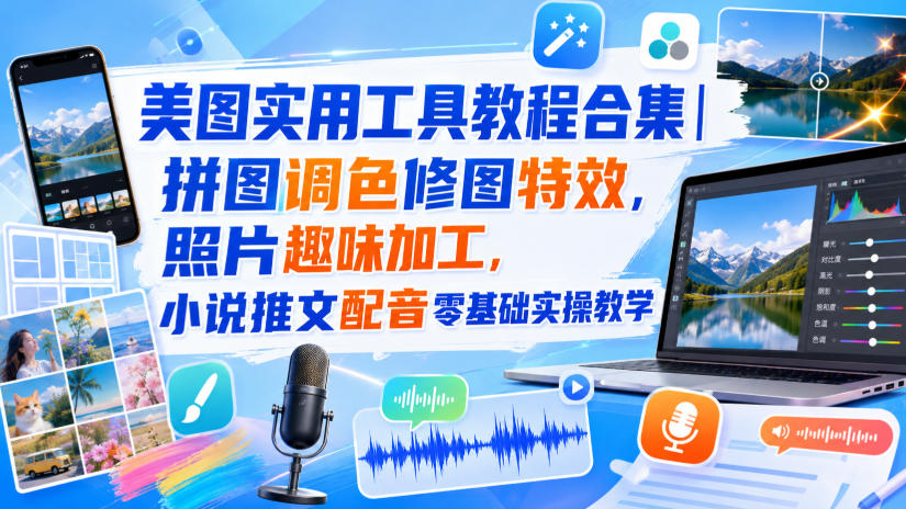 美图实用工具教程合集｜拼图调色修图特效，照片趣味加工，小说推文配音零基础实操教学-选优云网创