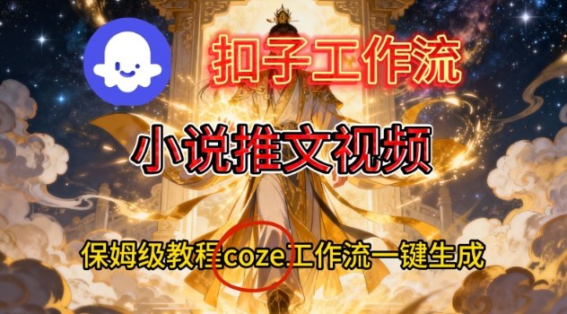 Coze扣子智能体工作流一键生成小说推文视频，保姆级搭建教学-选优云网创