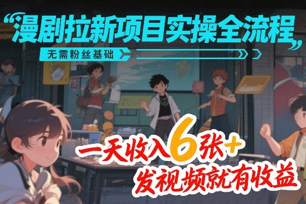 漫剧拉新项目实操全流程，无需粉丝基础，一天收入6张+，发视频就有收益-选优云网创
