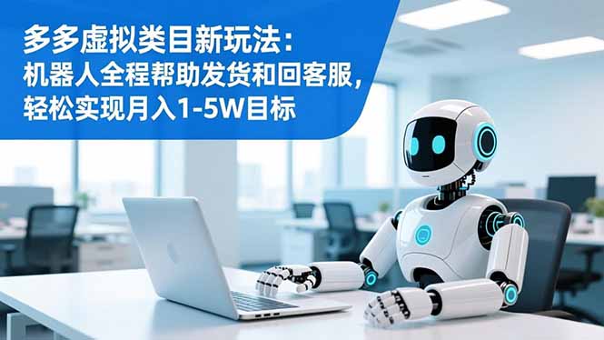 多多虚拟类目新玩法：机器人全程帮助发货和回客服，轻松实现月入1-5W目标-选优云网创