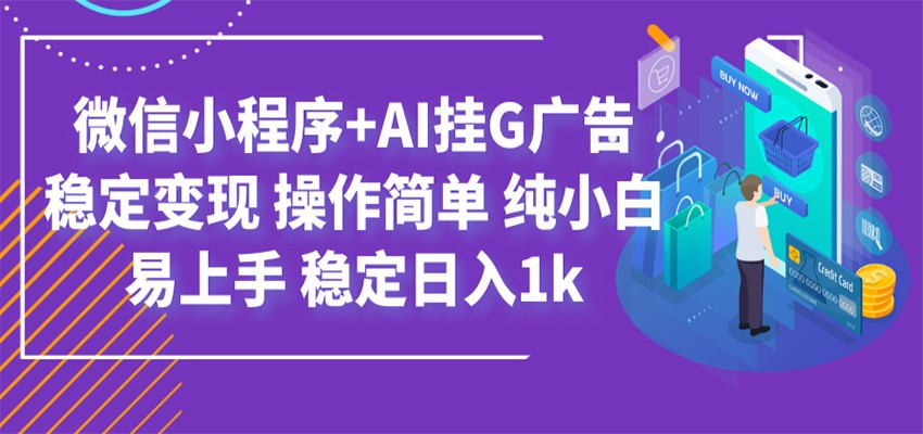 最新微信小程序+AI挂G广告，稳定变现，操作简单，纯小白易上手，稳定日入1k-选优云网创