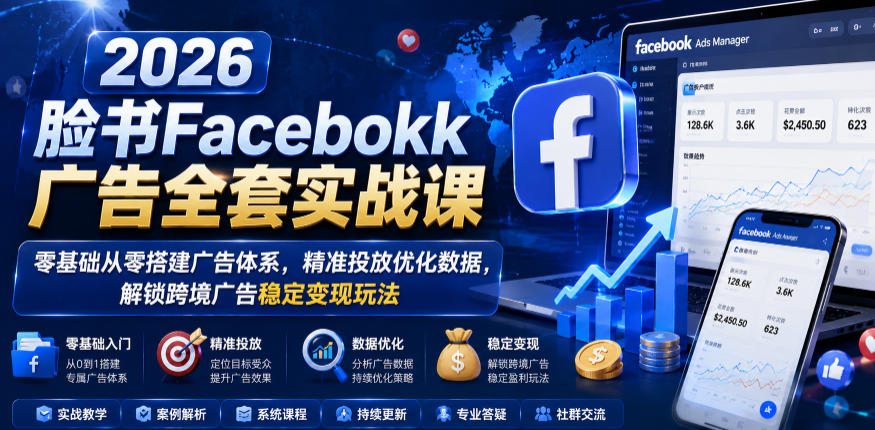 2026脸书Facebook广告全套实战课，零基础从零搭建广告体系，精准投放优化数据，解锁跨境广告稳定变现玩法-选优云网创