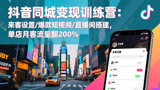 抖音同城变现训练营：来客设置/爆款短视频/直播间搭建,单店月客流量翻200%-选优云网创