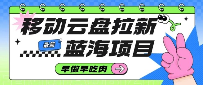 移动云盘拉新，最新蓝海项目，早做早吃肉，超高拉新比例-选优云网创