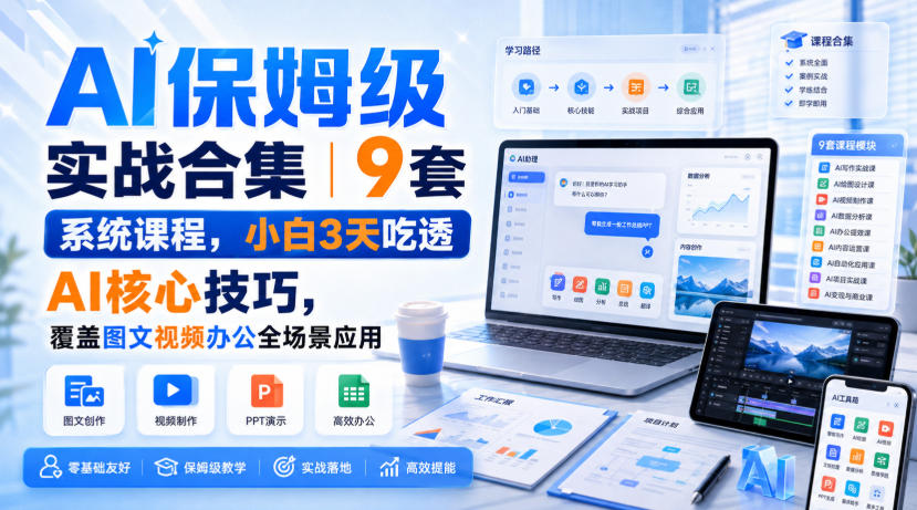 AI保姆级实战合集|9套系统课程,小白3天吃透AI核心技巧,覆盖图文视频办公全场景应用-选优云网创