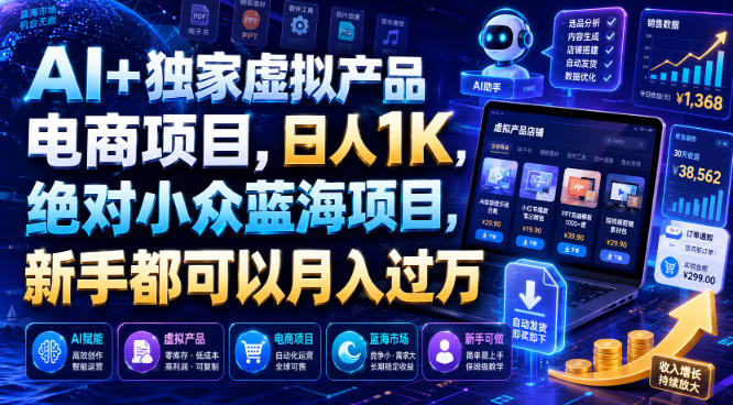 AI+独家虚拟产品电商项目，日人1K，绝对小众蓝海项目，新手都可以月入过万【揭秘】-选优云网创