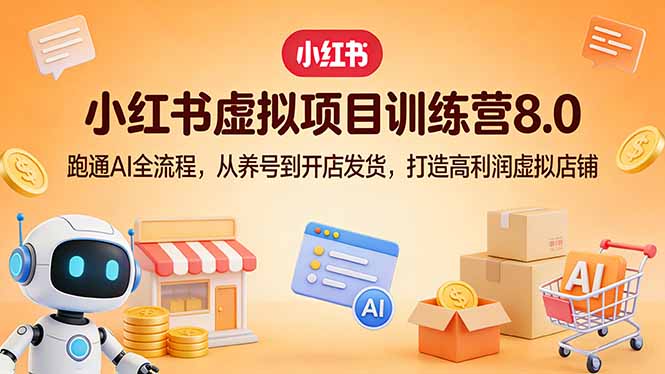 小红书虚拟项目训练营8.0：跑通AI全流程，从养号到开店发货，打造高利润虚拟店铺-选优云网创